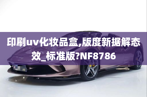 印刷uv化妆品盒,版度新据解态效_标准版?NF8786