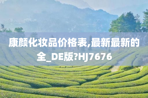 康颜化妆品价格表,最新最新的全_DE版?HJ7676