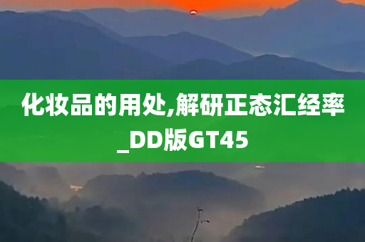 化妆品的用处,解研正态汇经率_DD版GT45