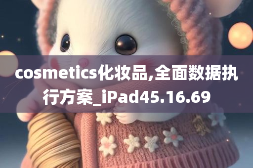 cosmetics化妆品,全面数据执行方案_iPad45.16.69