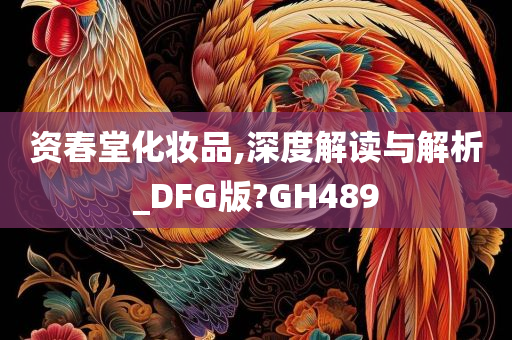 资春堂化妆品,深度解读与解析_DFG版?GH489