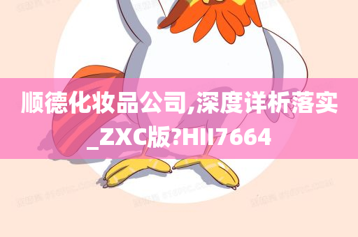 顺德化妆品公司,深度详析落实_ZXC版?HII7664