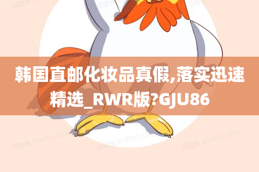 韩国直邮化妆品真假,落实迅速精选_RWR版?GJU86