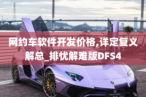 网约车软件开发价格,详定复义解总_排忧解难版DFS4