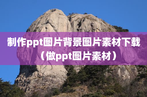 制作ppt图片背景图片素材下载（做ppt图片素材）