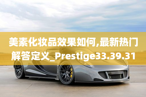 美素化妆品效果如何,最新热门解答定义_Prestige33.39.31