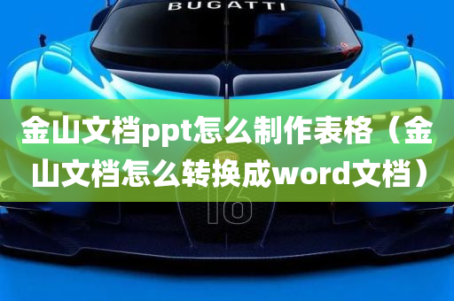 金山文档ppt怎么制作表格（金山文档怎么转换成word文档）