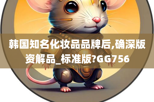 韩国知名化妆品品牌后,确深版资解品_标准版?GG756