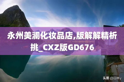 永州美澜化妆品店,版解解精析挑_CXZ版GD676