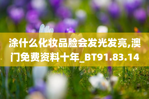 涂什么化妆品脸会发光发亮,澳门免费资料十年_BT91.83.14