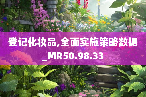 登记化妆品,全面实施策略数据_MR50.98.33