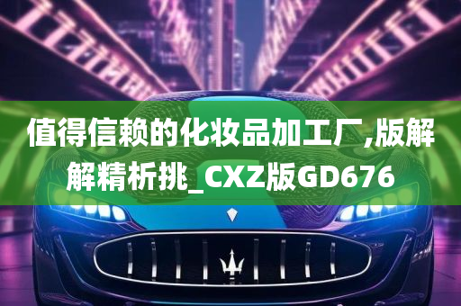 值得信赖的化妆品加工厂,版解解精析挑_CXZ版GD676