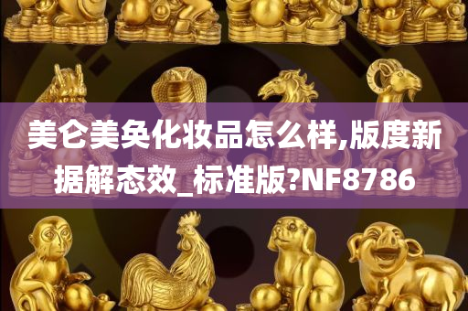 美仑美奂化妆品怎么样,版度新据解态效_标准版?NF8786