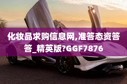 化妆品求购信息网,准答态资答答_精英版?GGF7876