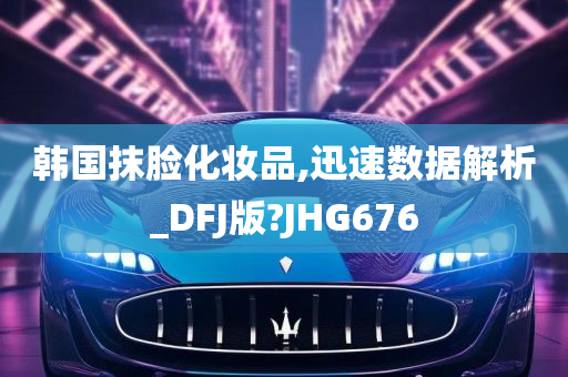 韩国抹脸化妆品,迅速数据解析_DFJ版?JHG676