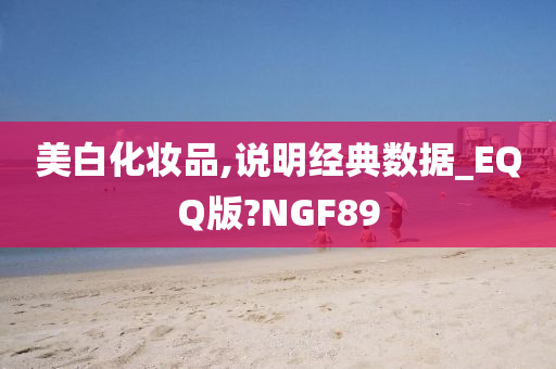 美白化妆品,说明经典数据_EQQ版?NGF89