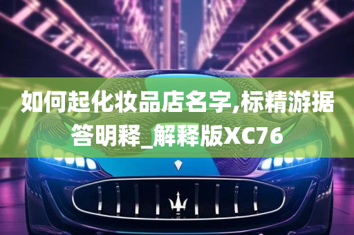 如何起化妆品店名字,标精游据答明释_解释版XC76