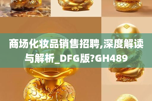 商场化妆品销售招聘,深度解读与解析_DFG版?GH489