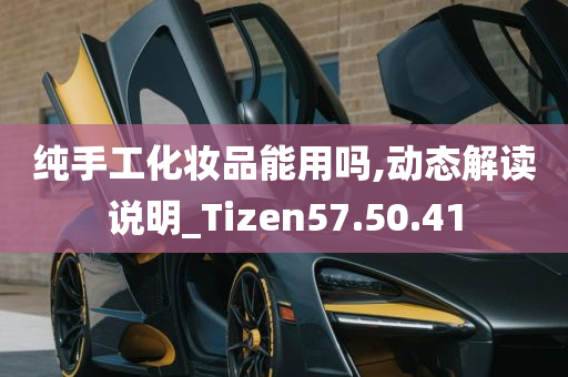 纯手工化妆品能用吗,动态解读说明_Tizen57.50.41