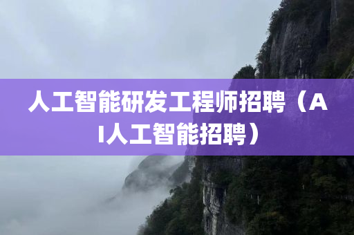 人工智能研发工程师招聘（AI人工智能招聘）