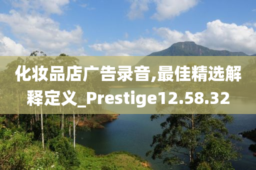 化妆品店广告录音,最佳精选解释定义_Prestige12.58.32