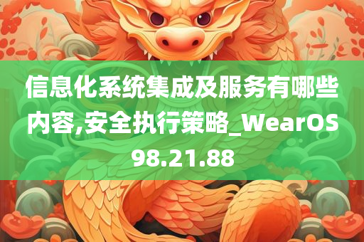 信息化系统集成及服务有哪些内容,安全执行策略_WearOS98.21.88