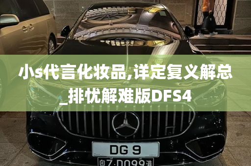 小s代言化妆品,详定复义解总_排忧解难版DFS4