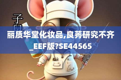 丽质华堂化妆品,良莠研究不齐_EEF版?SE44565