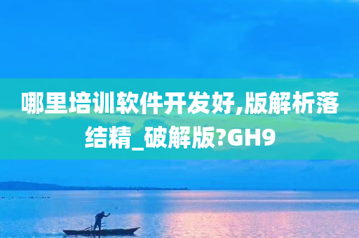 哪里培训软件开发好,版解析落结精_破解版?GH9