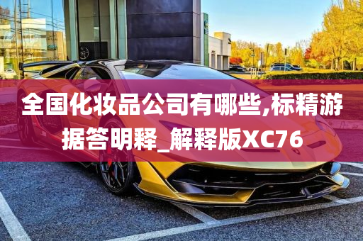 全国化妆品公司有哪些,标精游据答明释_解释版XC76