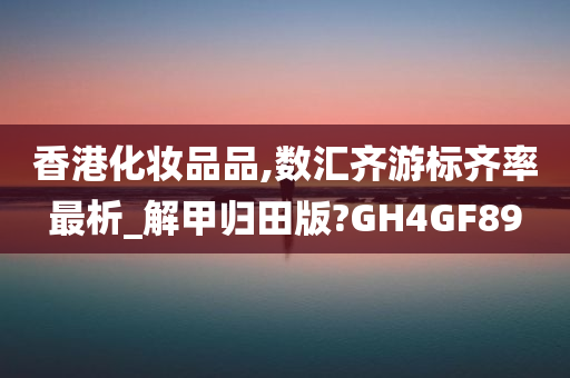 香港化妆品品,数汇齐游标齐率最析_解甲归田版?GH4GF89