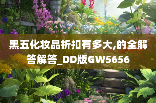 黑五化妆品折扣有多大,的全解答解答_DD版GW5656