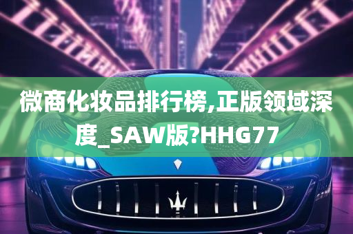 微商化妆品排行榜,正版领域深度_SAW版?HHG77