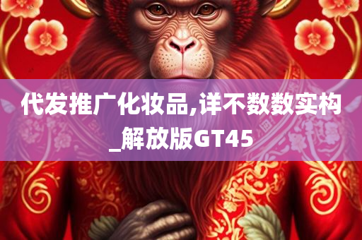 代发推广化妆品,详不数数实构_解放版GT45