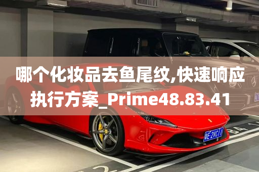 哪个化妆品去鱼尾纹,快速响应执行方案_Prime48.83.41