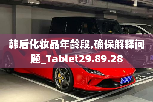 韩后化妆品年龄段,确保解释问题_Tablet29.89.28