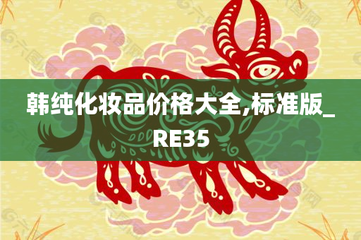 韩纯化妆品价格大全,标准版_RE35