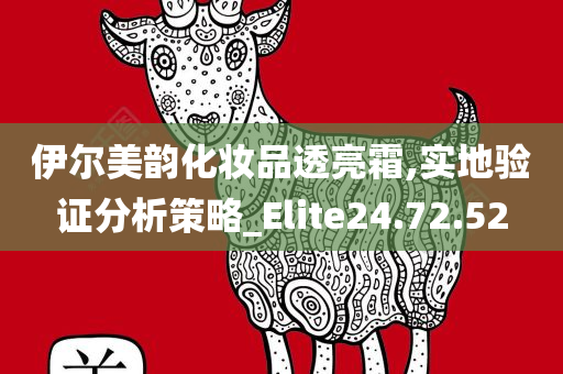 伊尔美韵化妆品透亮霜,实地验证分析策略_Elite24.72.52