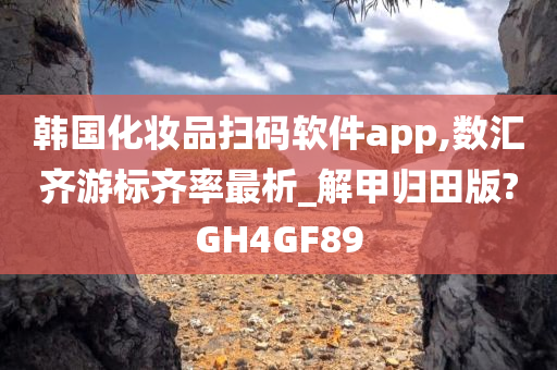 韩国化妆品扫码软件app,数汇齐游标齐率最析_解甲归田版?GH4GF89