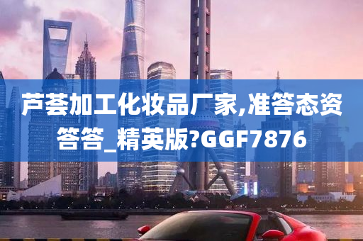 芦荟加工化妆品厂家,准答态资答答_精英版?GGF7876