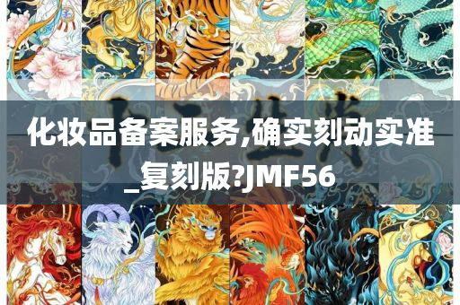 化妆品备案服务,确实刻动实准_复刻版?JMF56