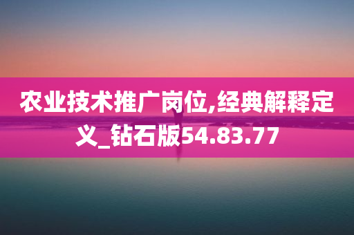 农业技术推广岗位,经典解释定义_钻石版54.83.77