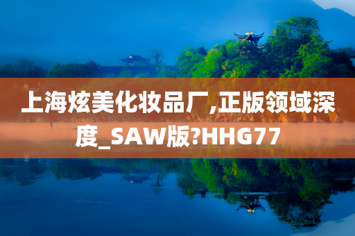 上海炫美化妆品厂,正版领域深度_SAW版?HHG77