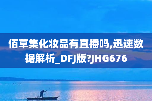 佰草集化妆品有直播吗,迅速数据解析_DFJ版?JHG676