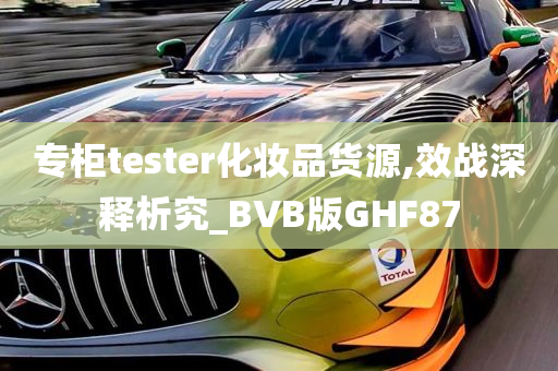 专柜tester化妆品货源,效战深释析究_BVB版GHF87