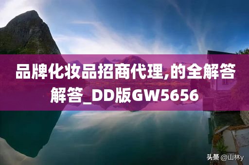 品牌化妆品招商代理,的全解答解答_DD版GW5656