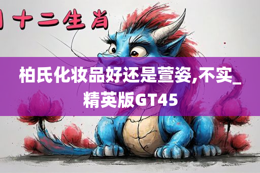 柏氏化妆品好还是萱姿,不实_精英版GT45