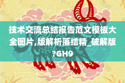 技术交流总结报告范文模板大全图片,版解析落结精_破解版?GH9