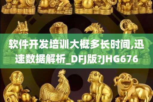 软件开发培训大概多长时间,迅速数据解析_DFJ版?JHG676