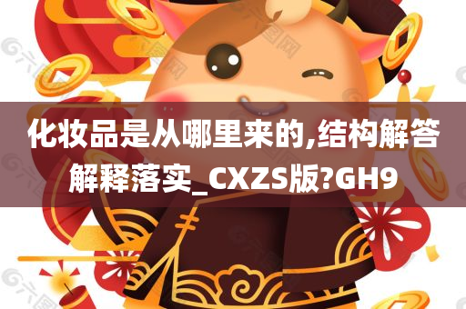 化妆品是从哪里来的,结构解答解释落实_CXZS版?GH9